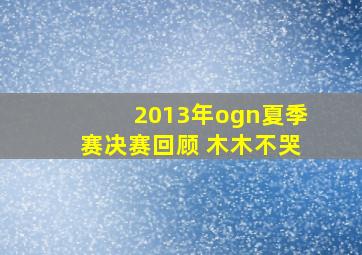 2013年ogn夏季赛决赛回顾 木木不哭